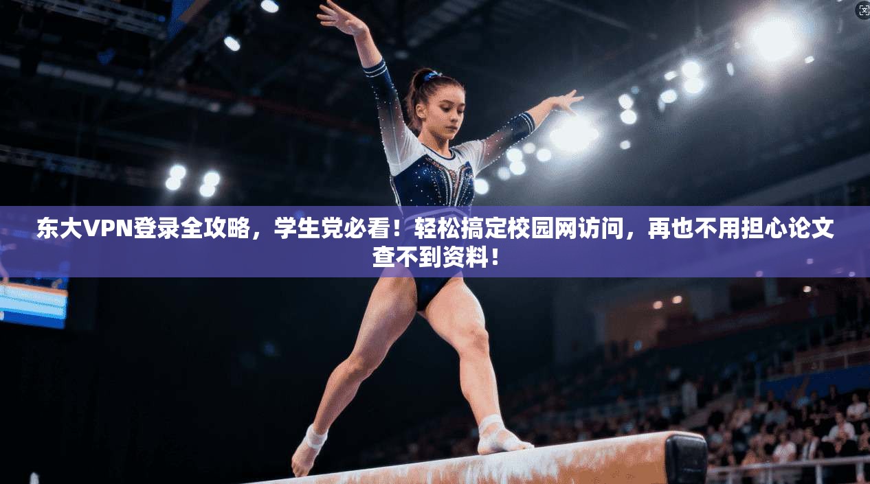 东大VPN登录全攻略，学生党必看！轻松搞定校园网访问，再也不用担心论文查不到资料！