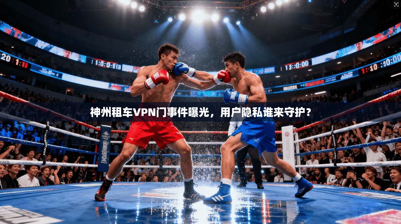 神州租车VPN门事件曝光，用户隐私谁来守护？