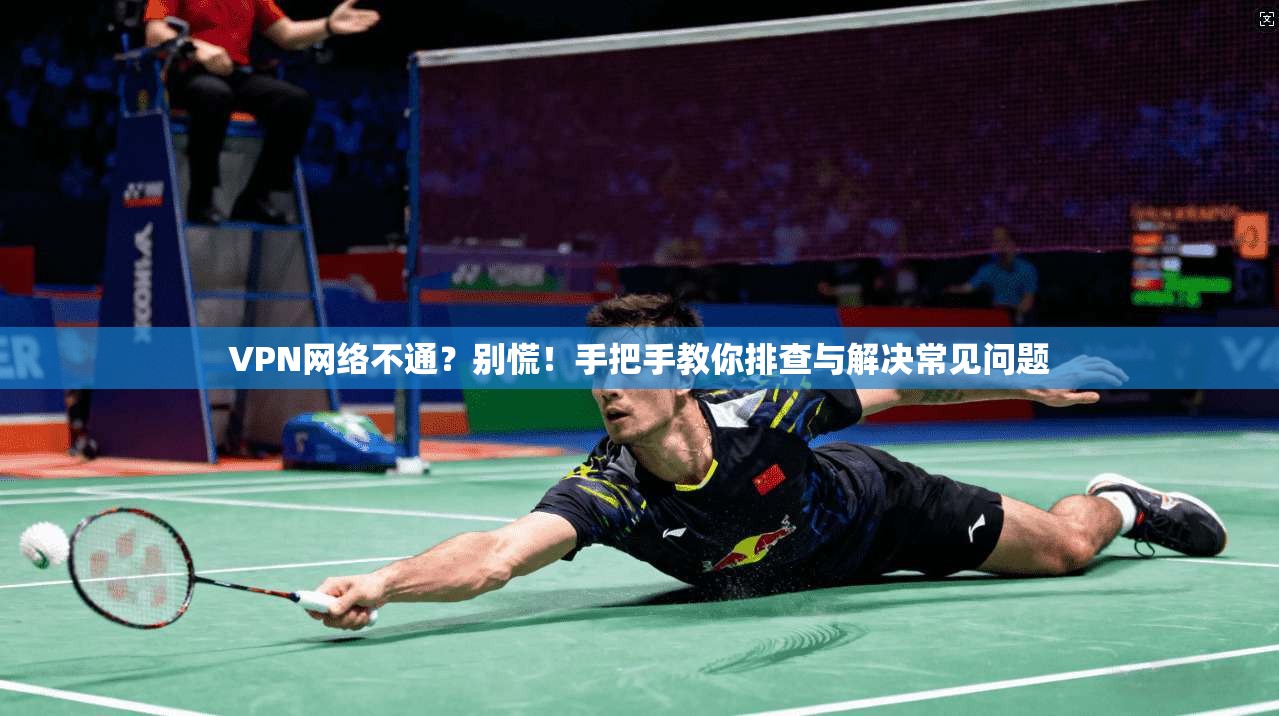 VPN网络不通?别慌!手把手教你排查与解决常见问题 VPN网络不通?别慌!手把手教你排查与解决常见问题