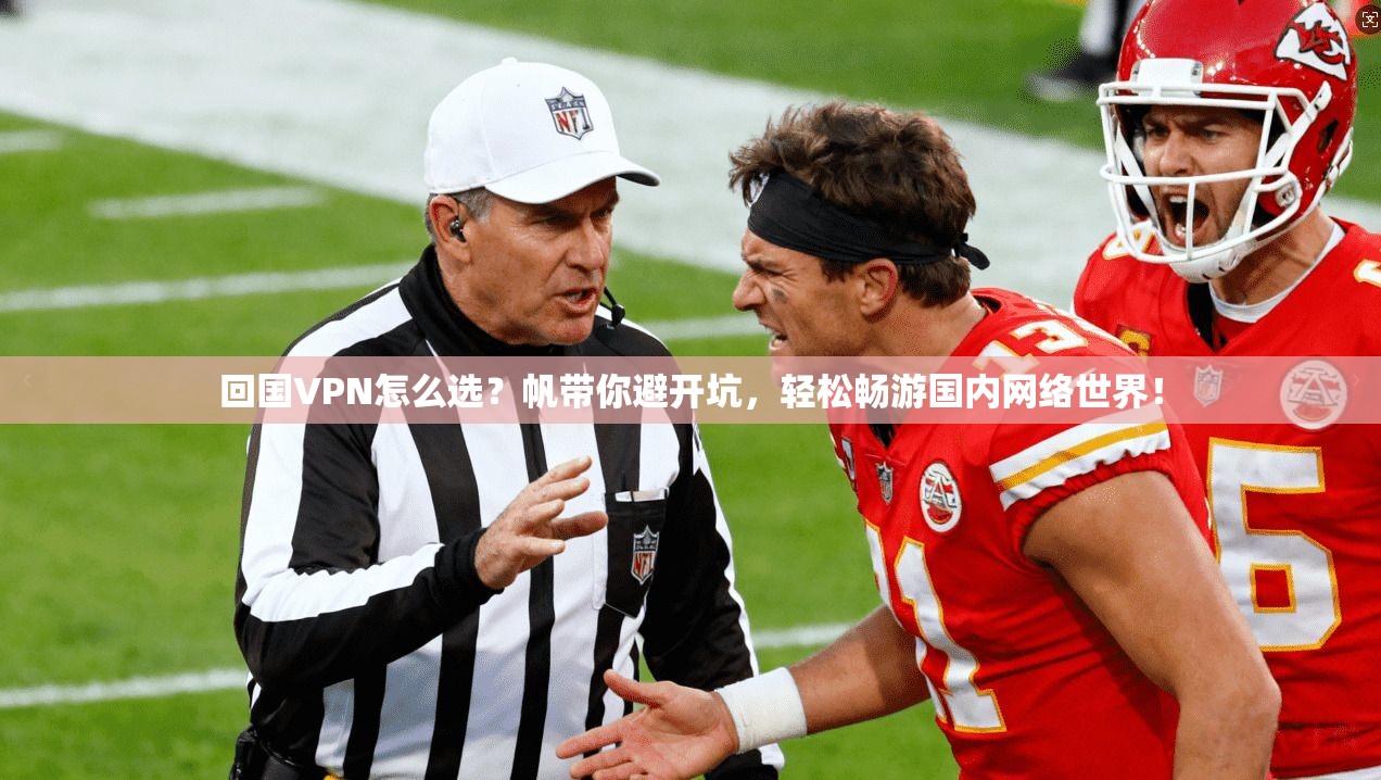 回国VPN怎么选？帆带你避开坑，轻松畅游国内网络世界！