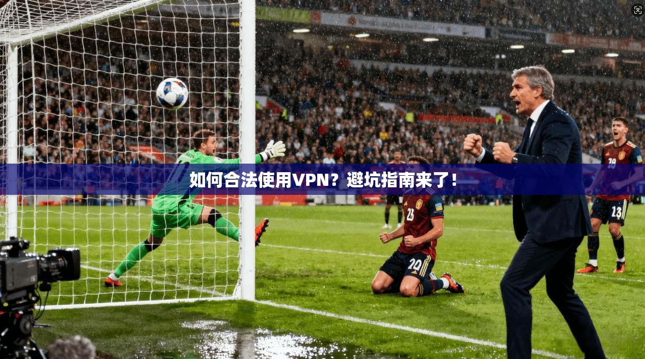 如何合法使用VPN？避坑指南来了！