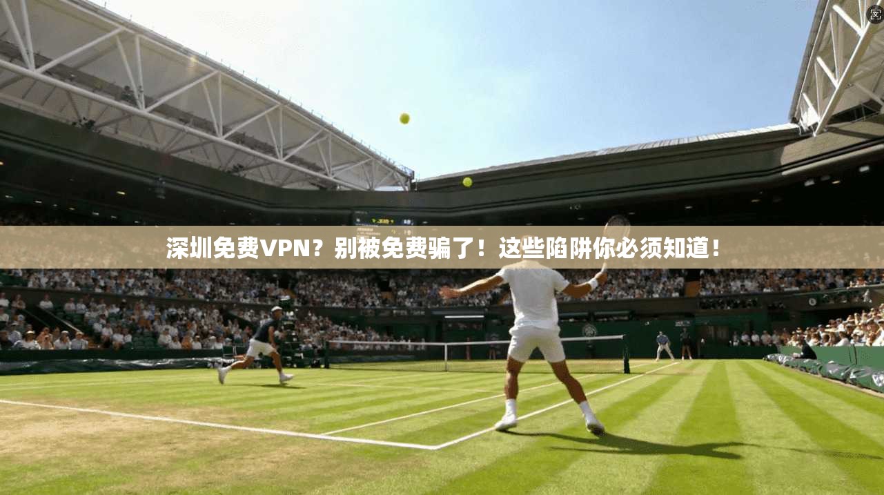 深圳免费VPN?别被免费骗了!这些陷阱你必须知道! 深圳免费VPN?别被免费骗了!这些陷阱你必须知道!
