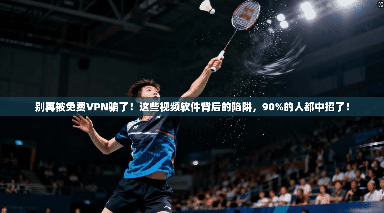 别再被免费VPN骗了!这些视频软件背后的陷阱,90%的人都中招了! 别再被免费VPN骗了!这些视频软件背后的陷阱,90%的人都中招了!