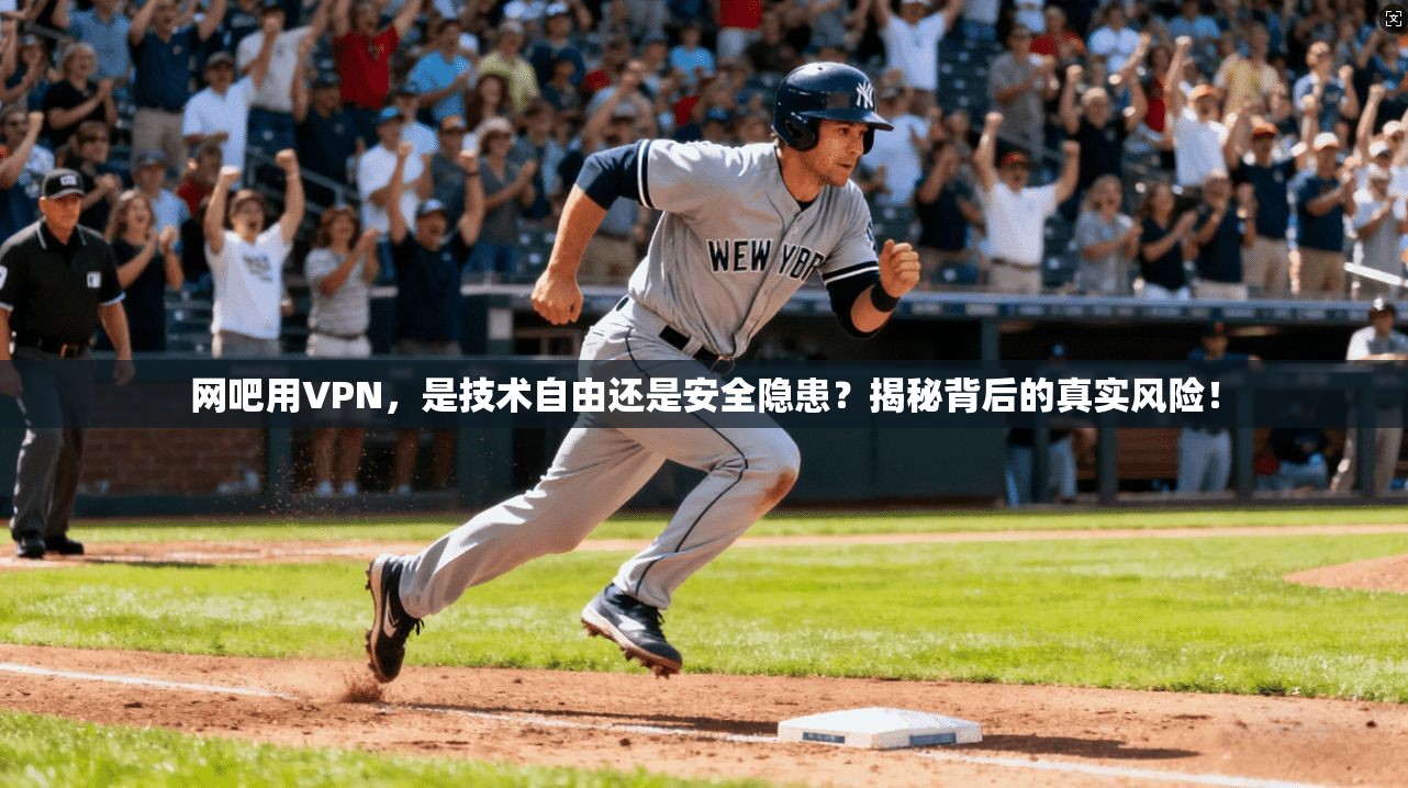 网吧用VPN,是技术自由还是安全隐患?揭秘背后的真实风险!
