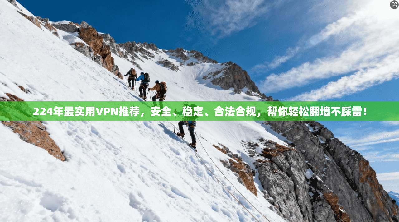 224年最实用VPN推荐，安全、稳定、合法合规，帮你轻松翻墙不踩雷！