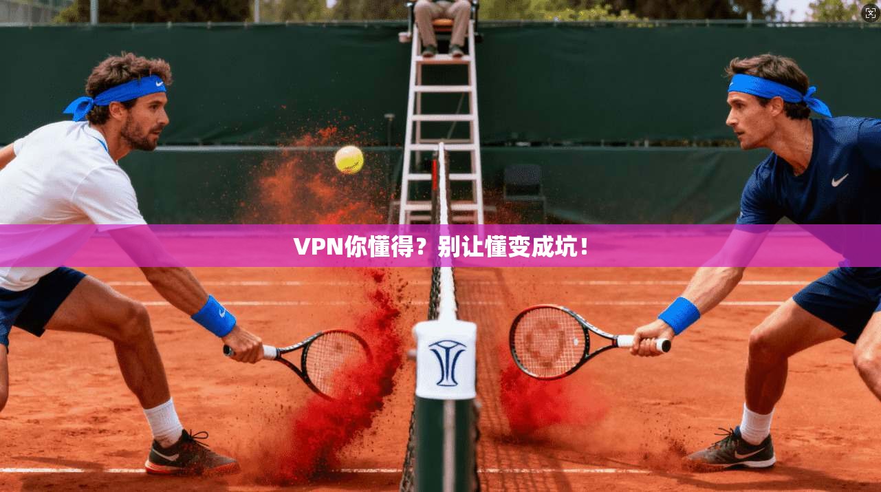 VPN你懂得？别让懂变成坑！