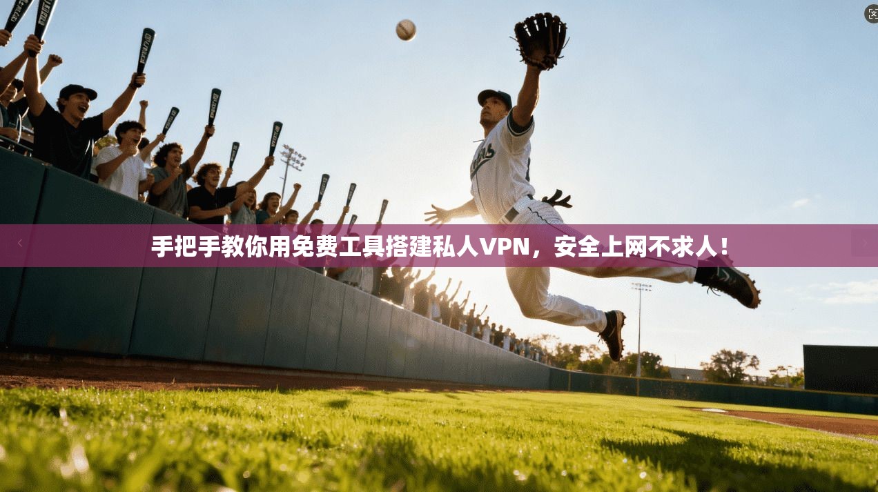 手把手教你用免费工具搭建私人VPN，安全上网不求人！
