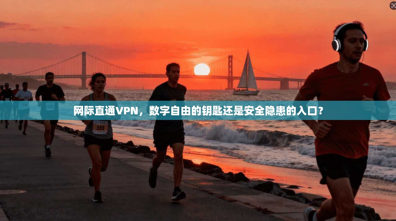 网际直通VPN，数字自由的钥匙还是安全隐患的入口？