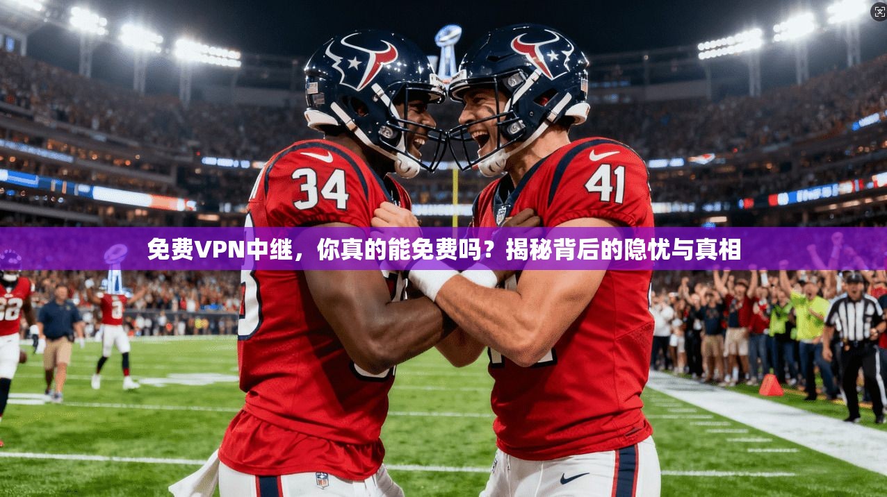 免费VPN中继，你真的能免费吗？揭秘背后的隐忧与真相
