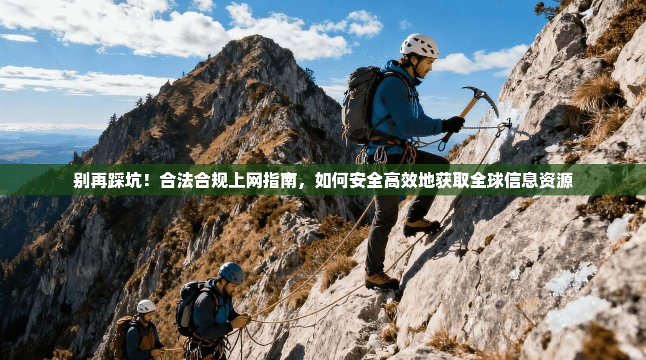 别再踩坑！合法合规上网指南，如何安全高效地获取全球信息资源