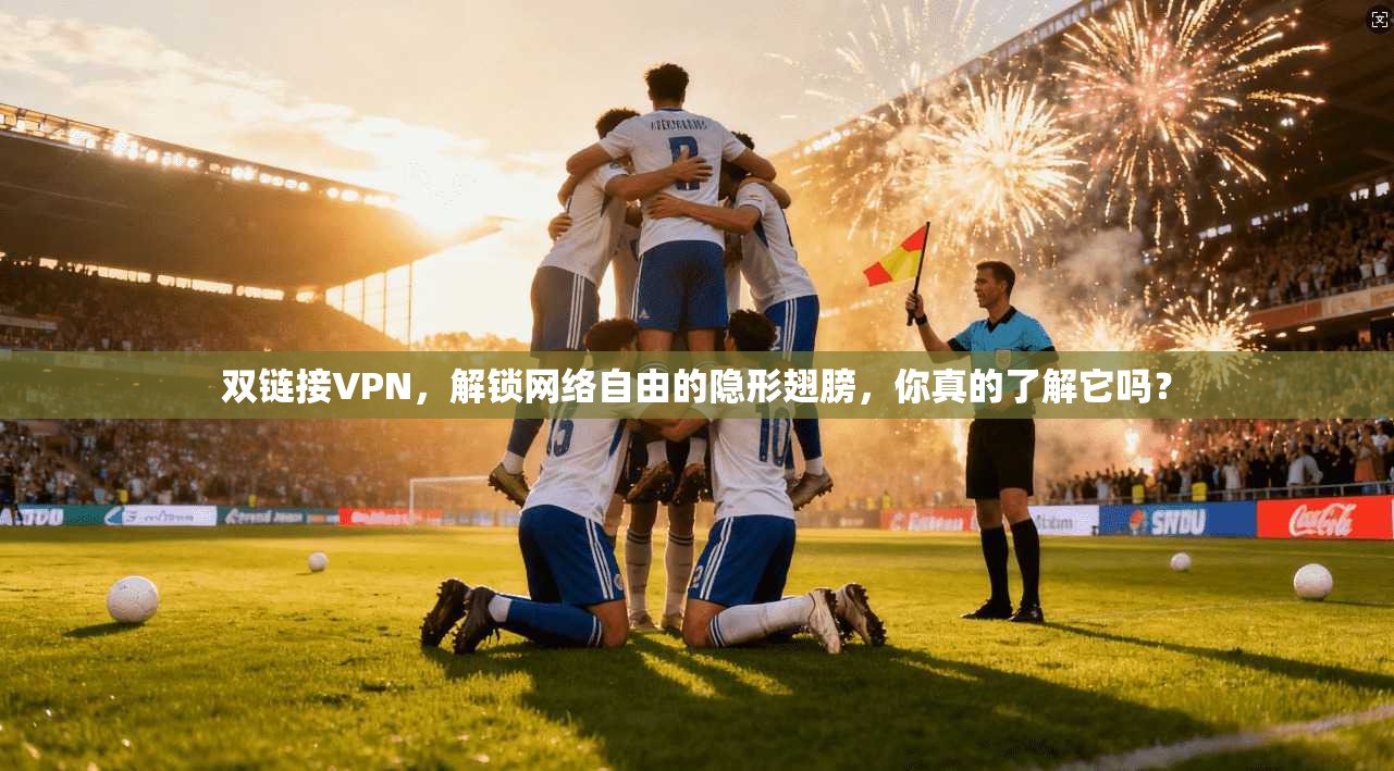 双链接VPN，解锁网络自由的隐形翅膀，你真的了解它吗？