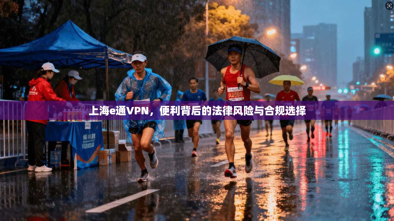上海e通VPN，便利背后的法律风险与合规选择