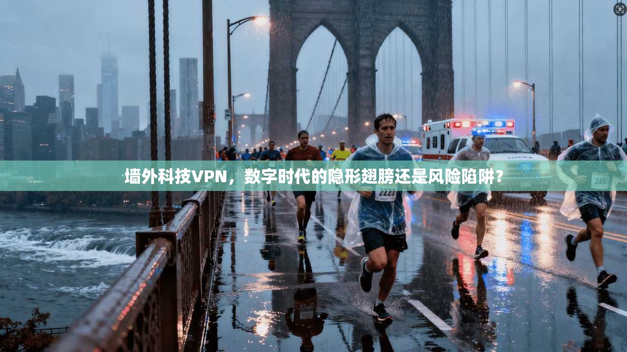 墙外科技VPN，数字时代的隐形翅膀还是风险陷阱？