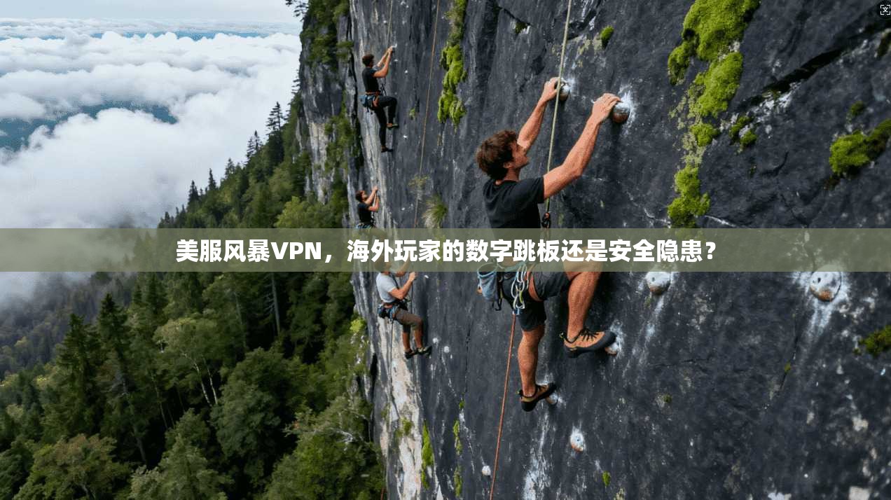 美服风暴VPN，海外玩家的数字跳板还是安全隐患？