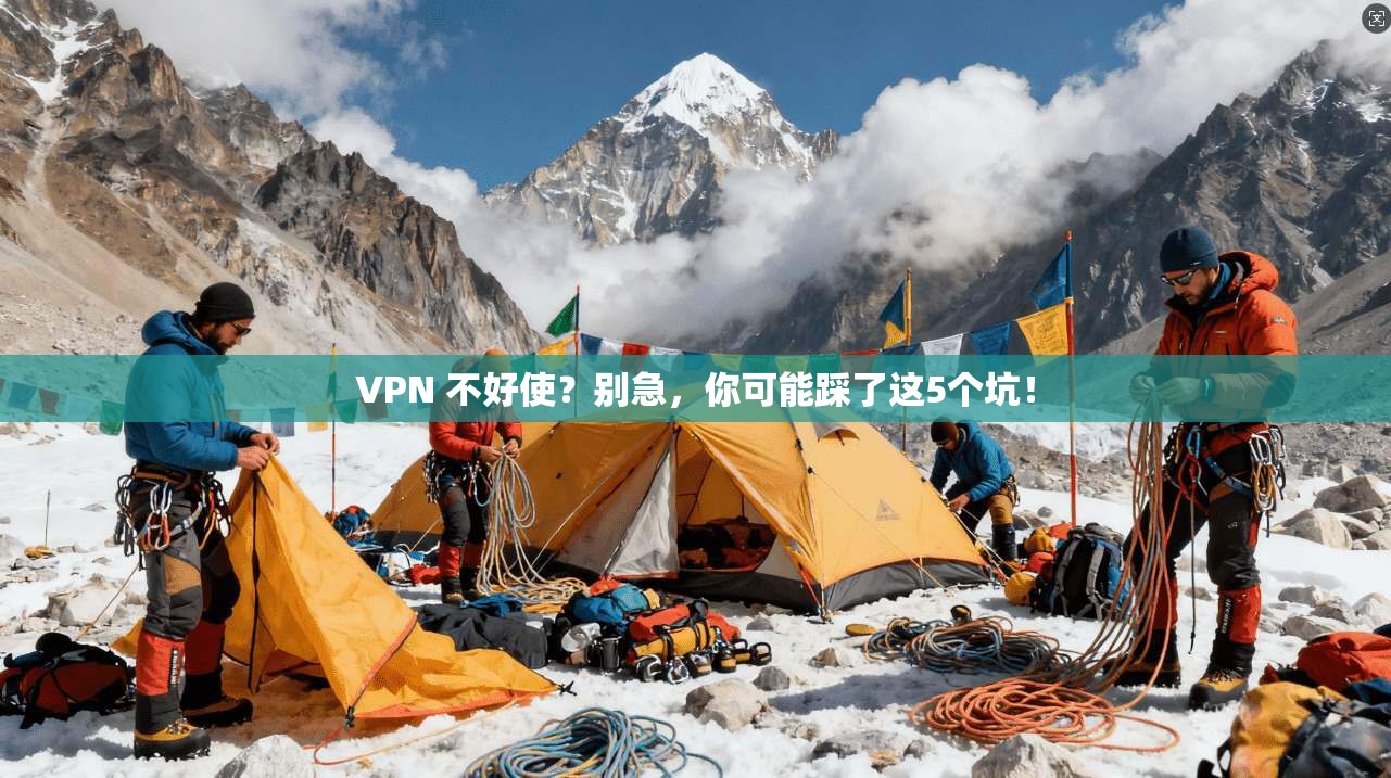 VPN 不好使？别急，你可能踩了这5个坑！