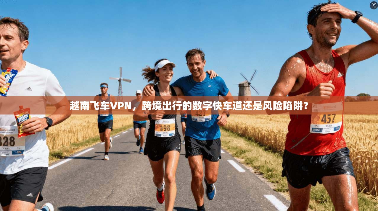 越南飞车VPN，跨境出行的数字快车道还是风险陷阱？