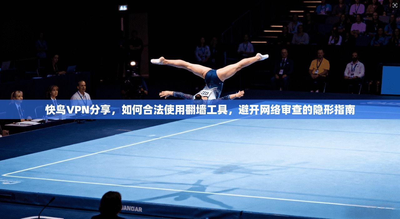 快鸟VPN分享，如何合法使用翻墙工具，避开网络审查的隐形指南