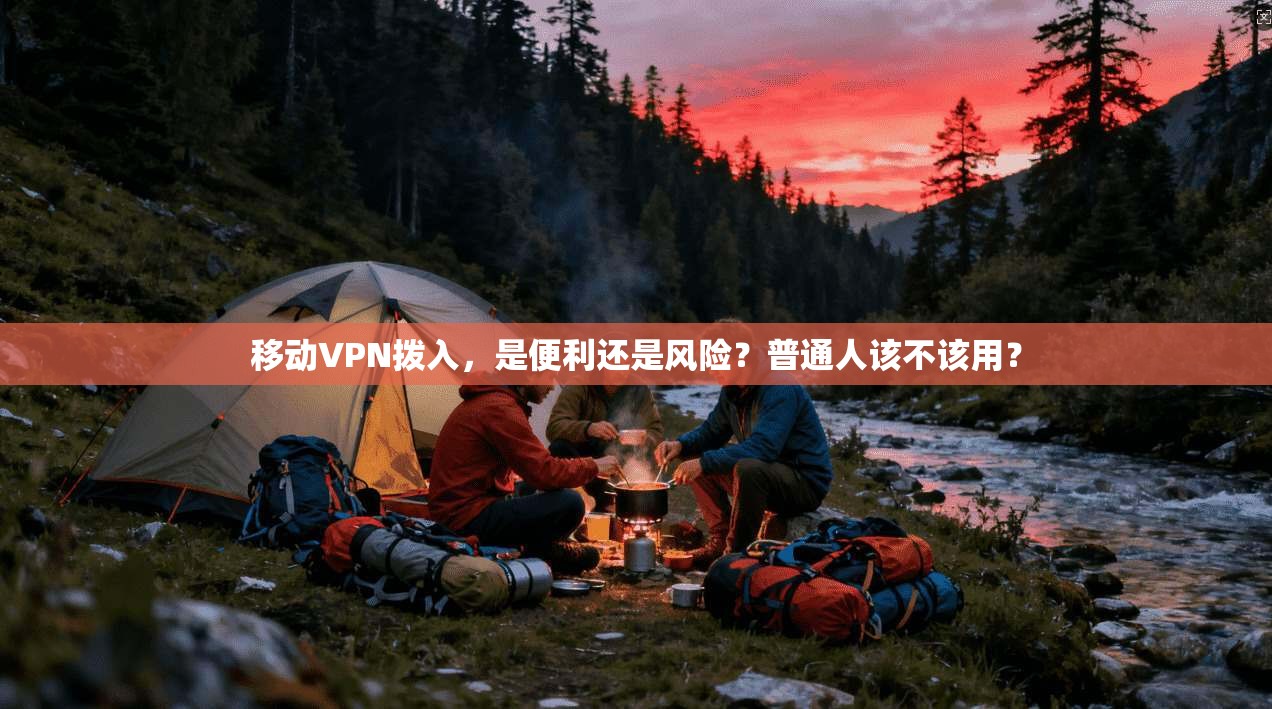 移动VPN拨入，是便利还是风险？普通人该不该用？