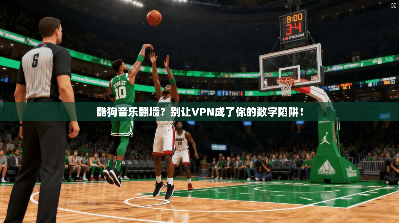 酷狗音乐翻墙?别让VPN成了你的数字陷阱!