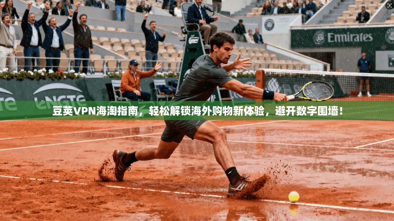 豆荚VPN海淘指南，轻松解锁海外购物新体验，避开数字围墙！
