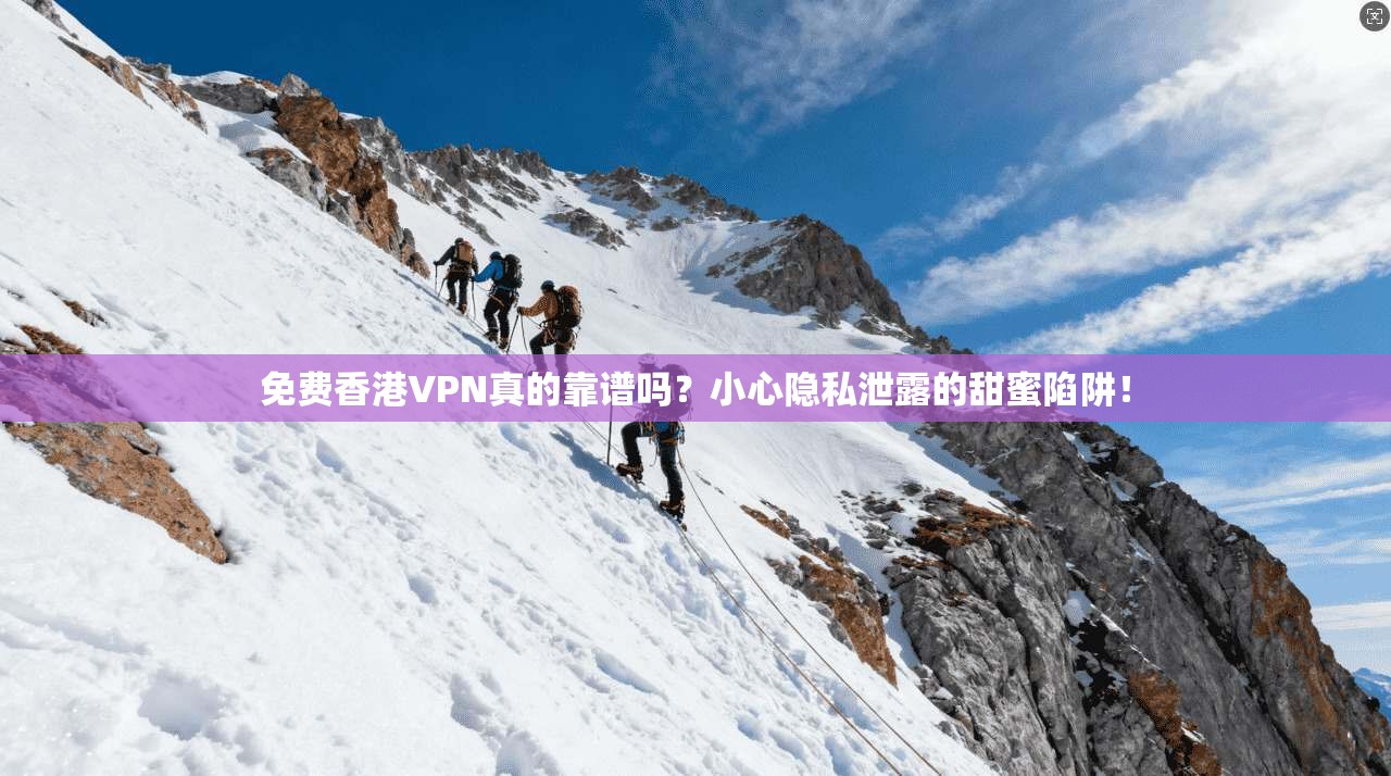 免费香港VPN真的靠谱吗？小心隐私泄露的甜蜜陷阱！