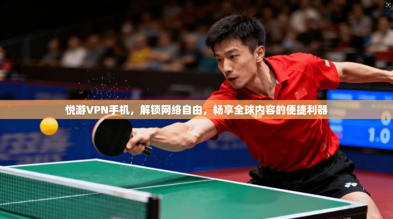 悦游VPN手机，解锁网络自由，畅享全球内容的便捷利器