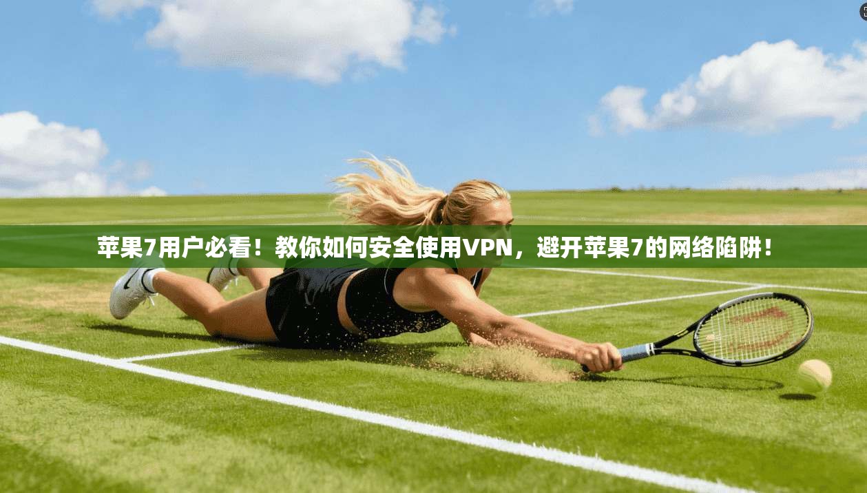 苹果7用户必看！教你如何安全使用VPN，避开苹果7的网络陷阱！