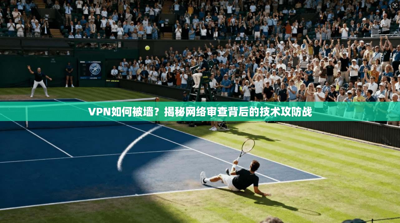 VPN如何被墙？揭秘网络审查背后的技术攻防战