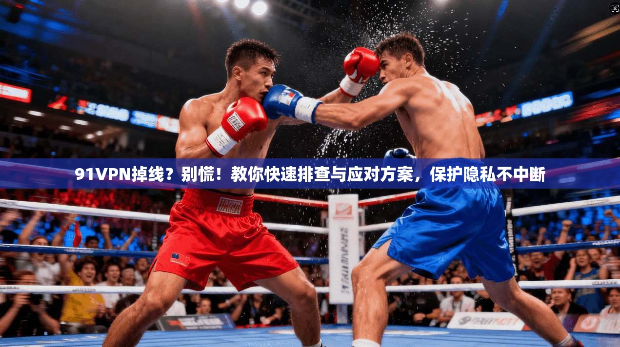 91VPN掉线？别慌！教你快速排查与应对方案，保护隐私不中断