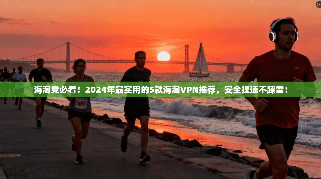 海淘党必看！2024年最实用的5款海淘VPN推荐，安全提速不踩雷！