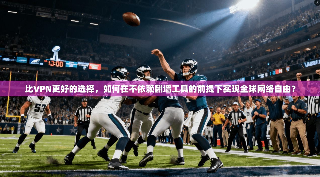 比VPN更好的选择，如何在不依赖翻墙工具的前提下实现全球网络自由？