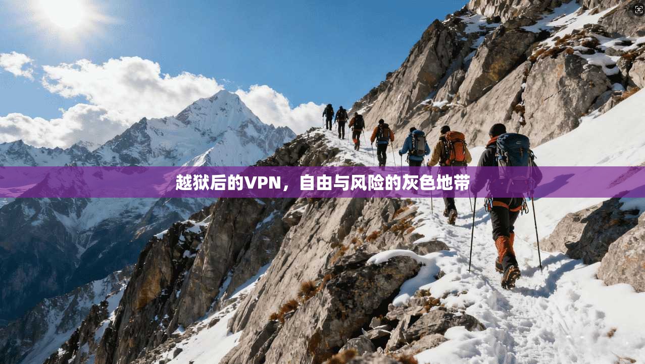 越狱后的VPN，自由与风险的灰色地带