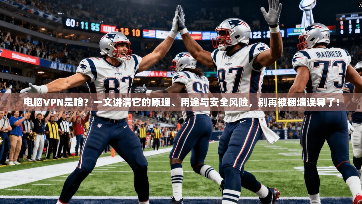 电脑VPN是啥？一文讲清它的原理、用途与安全风险，别再被翻墙误导了！