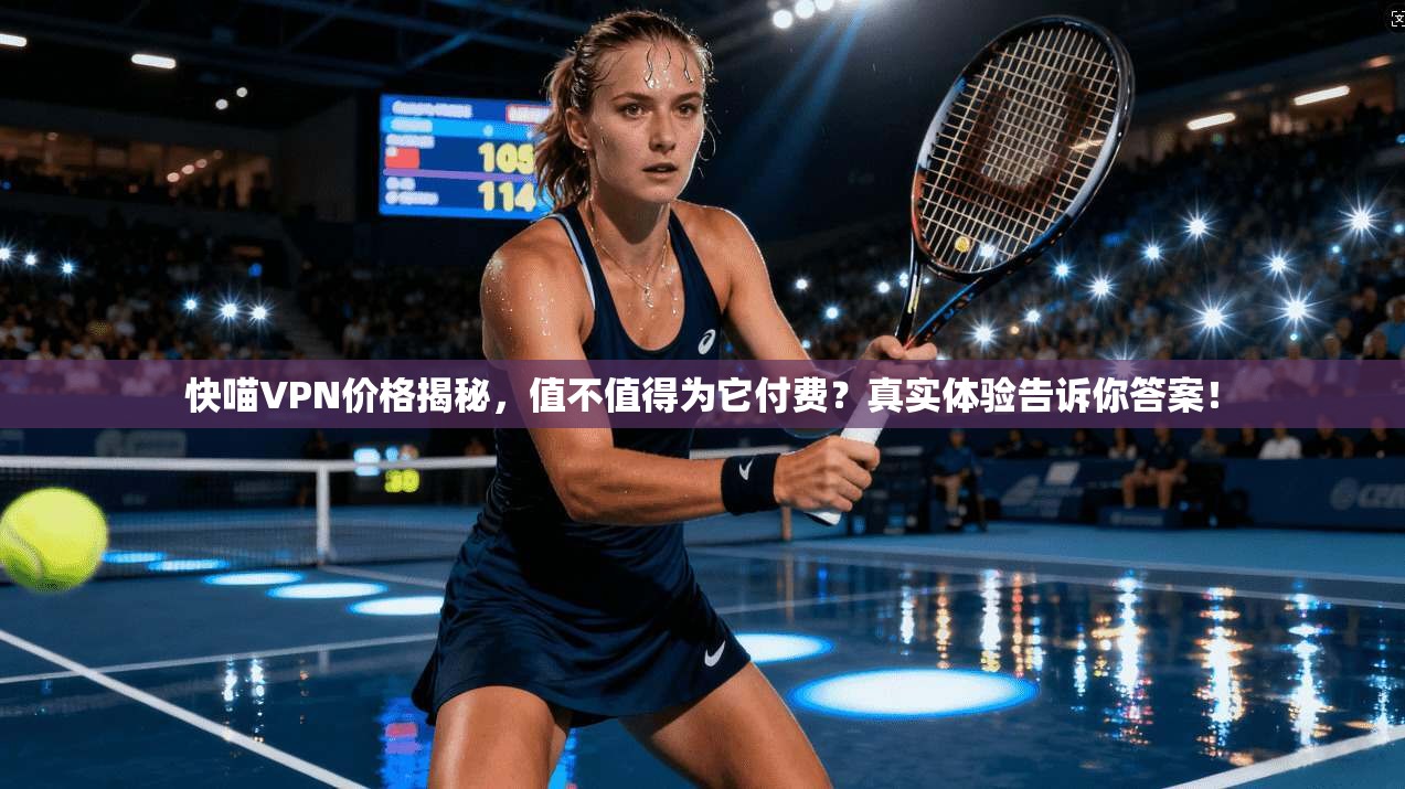 快喵VPN价格揭秘，值不值得为它付费？真实体验告诉你答案！