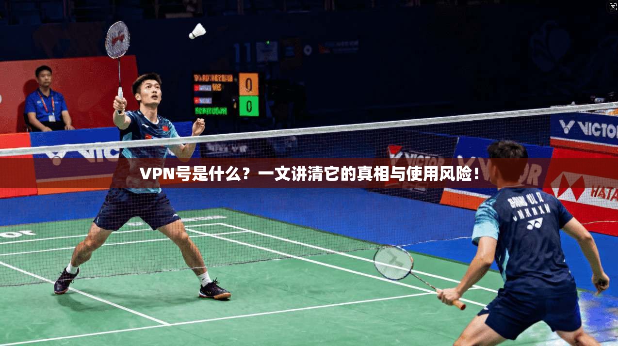 VPN号是什么？一文讲清它的真相与使用风险！