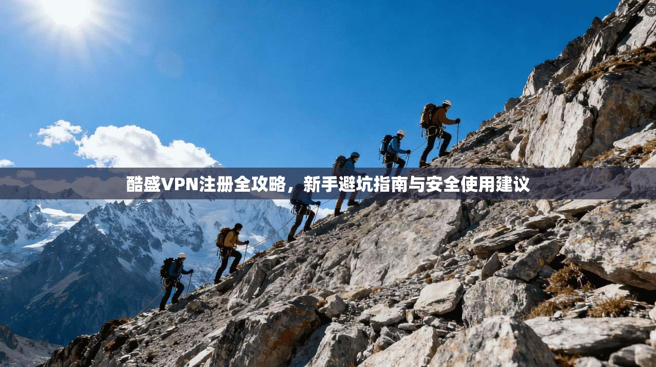 酷盛VPN注册全攻略，新手避坑指南与安全使用建议