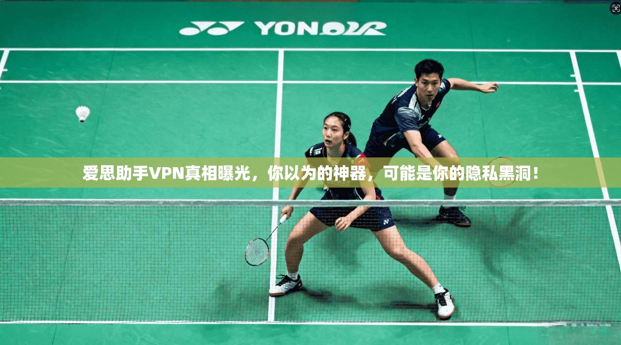 爱思助手VPN真相曝光，你以为的神器，可能是你的隐私黑洞！