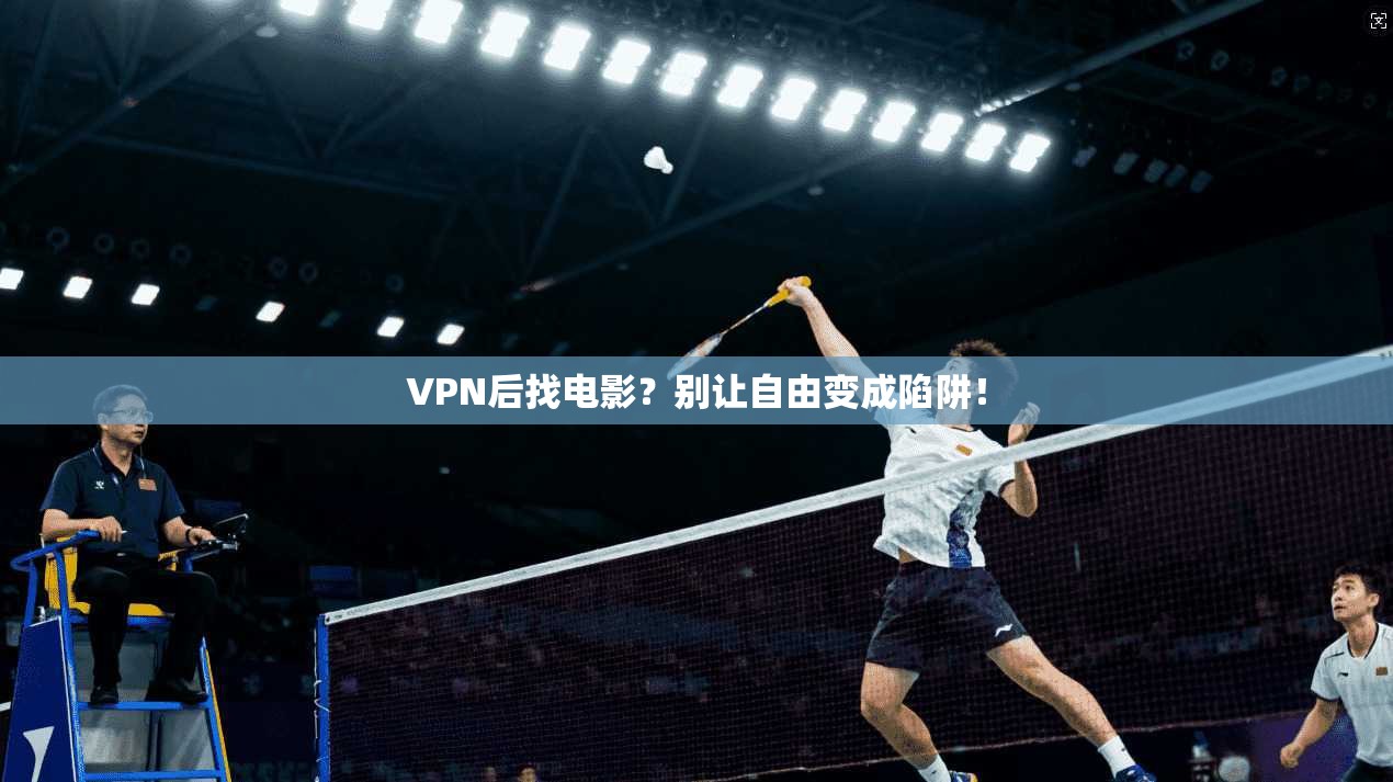 VPN后找电影？别让自由变成陷阱！