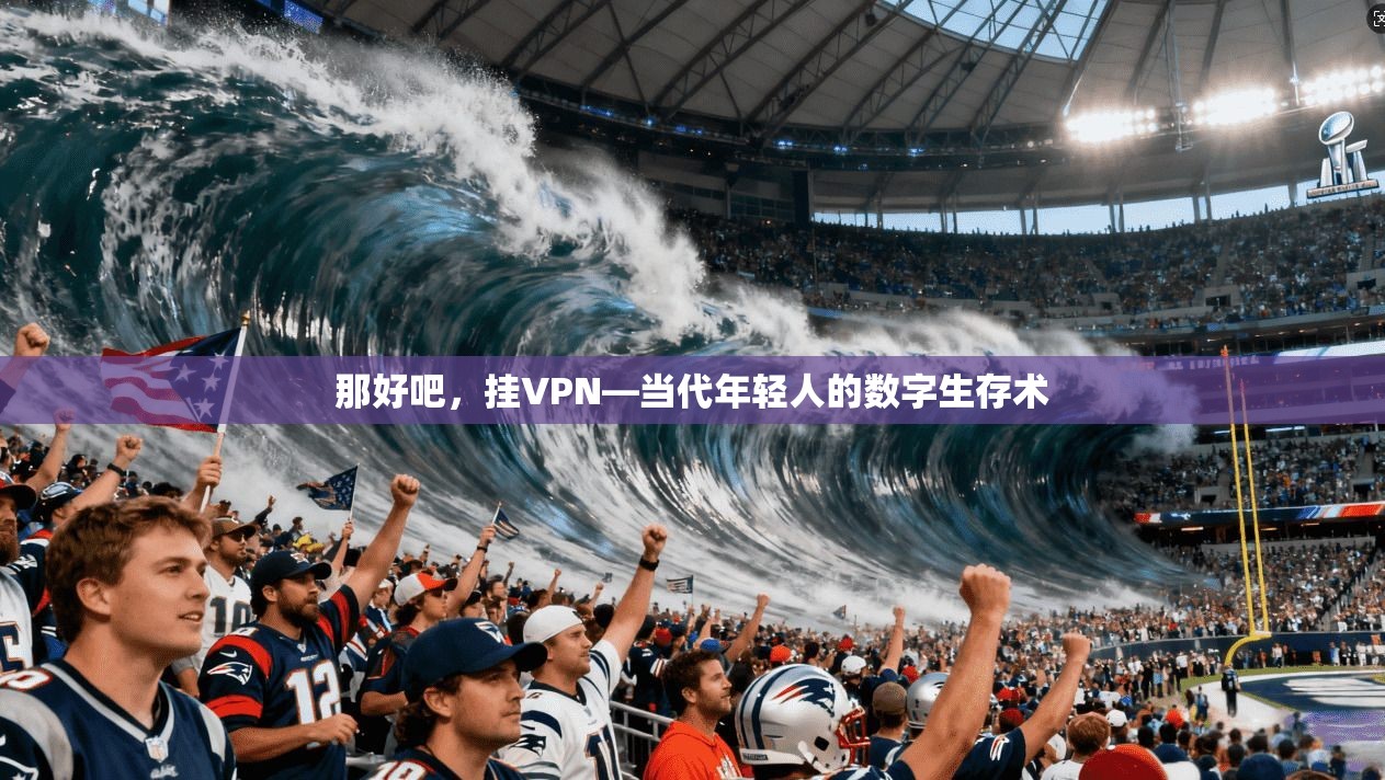 那好吧，挂VPN—当代年轻人的数字生存术