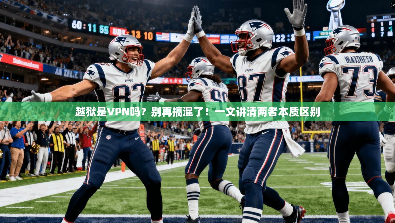 越狱是VPN吗？别再搞混了！一文讲清两者本质区别