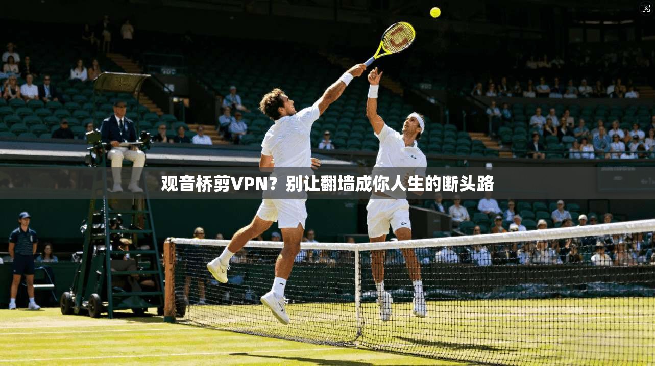 观音桥剪VPN？别让翻墙成你人生的断头路