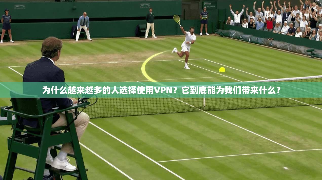 为什么越来越多的人选择使用VPN？它到底能为我们带来什么？