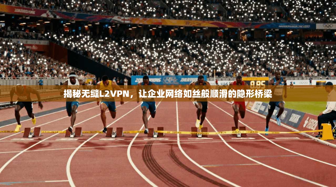 揭秘无缝L2VPN，让企业网络如丝般顺滑的隐形桥梁