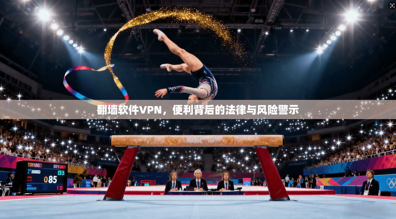 翻墙软件VPN，便利背后的法律与风险警示
