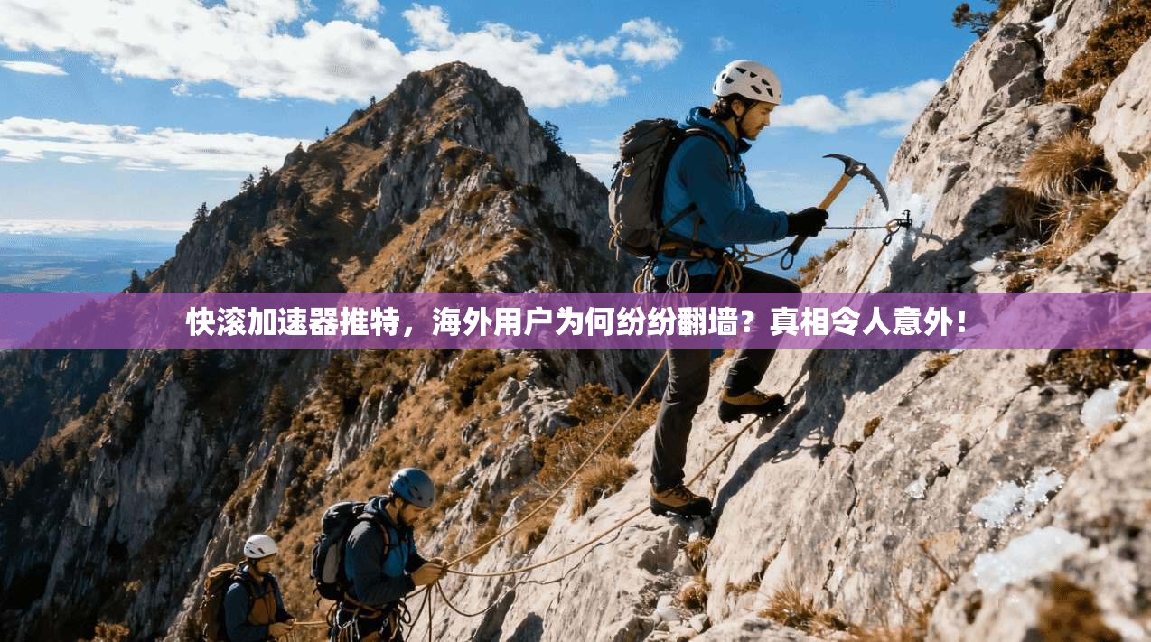 快滚加速器推特，海外用户为何纷纷翻墙？真相令人意外！