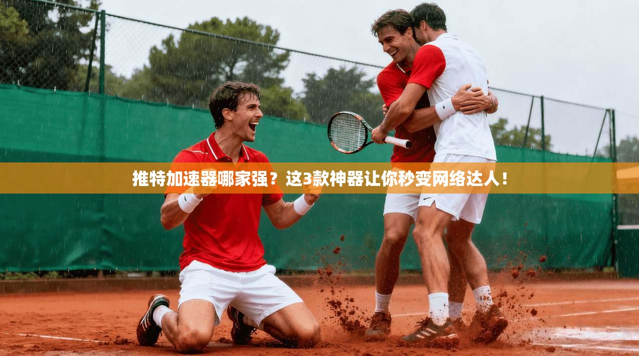 推特加速器哪家强？这3款神器让你秒变网络达人！