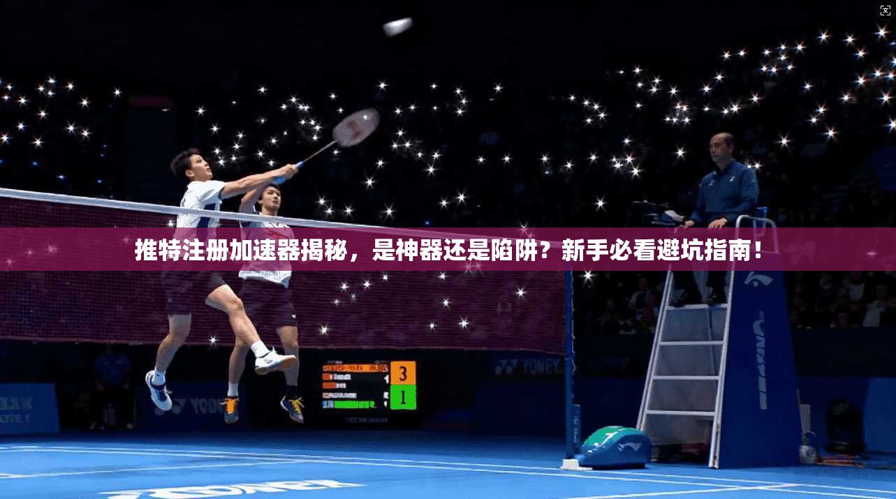 推特注册加速器揭秘，是神器还是陷阱？新手必看避坑指南！
