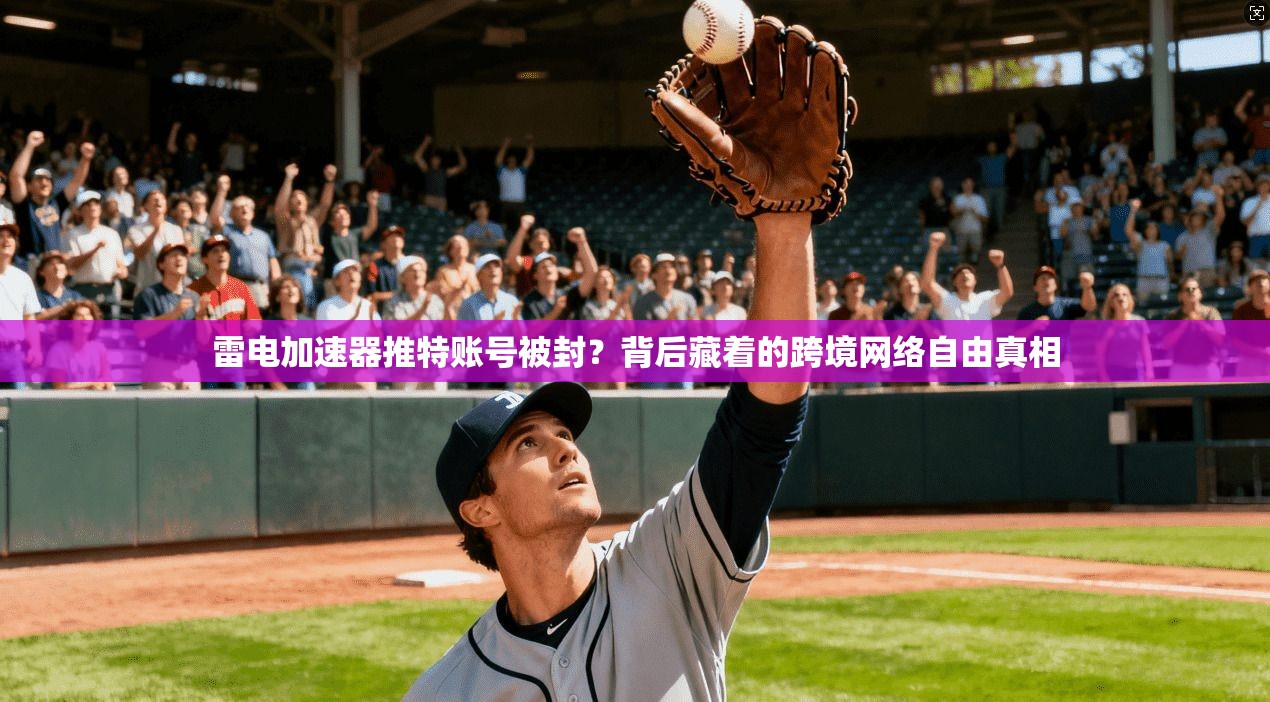 雷电加速器推特账号被封？背后藏着的跨境网络自由真相