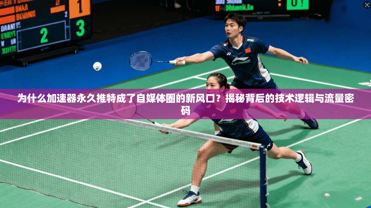 为什么加速器永久推特成了自媒体圈的新风口？揭秘背后的技术逻辑与流量密码