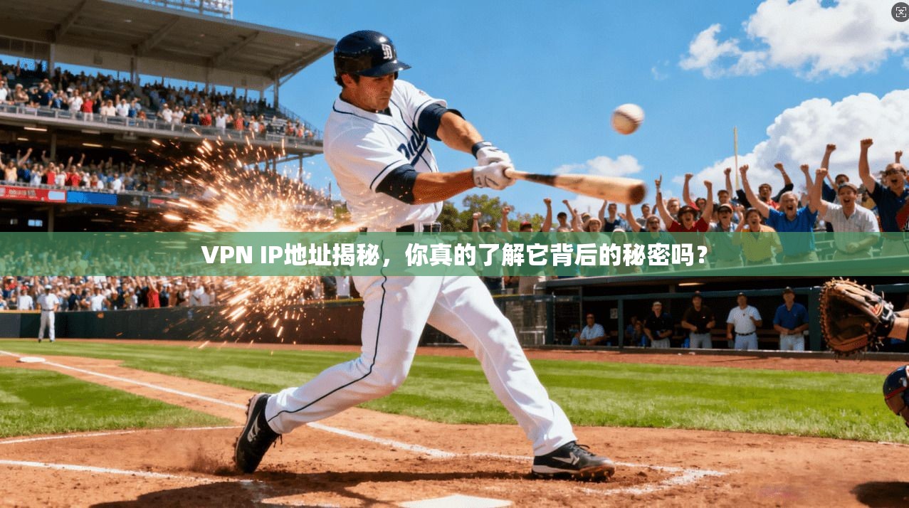 VPN IP地址揭秘，你真的了解它背后的秘密吗？